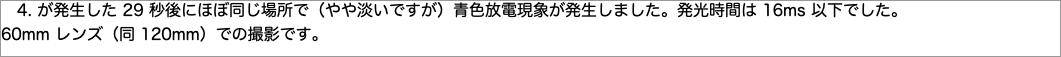 　が発生した秒後にほぼ同じ場所で（やや淡いですが）青色放電現象が発生しました。発光時間は"